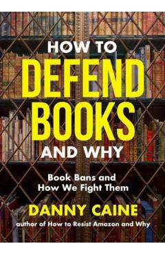 How to Defend Books and Why: Book Bans and How We Fight Them - Danny Caine