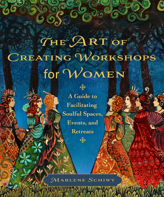 Coperta cărții 'The Art of Creating Workshops for Women: A Guide to Facilitating Soulful Spaces, Events, and Retreats - Marlene Schiwy'