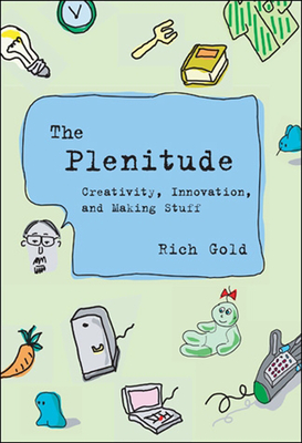 The Plenitude: Creativity, Innovation, and Making Stuff - Rich Gold