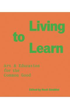 Coperta cărții 'Living to Learn: Art & Education for the Common Good - Noah Simblist'