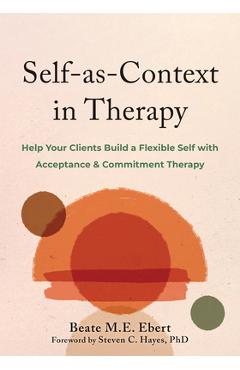 Coperta cărții 'Self-As-Context in Therapy: Help Your Clients Build a Flexible Self with Acceptance and Commitment Therapy - Beate M.'