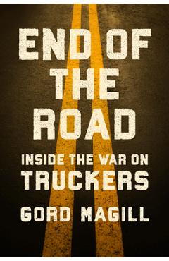 Coperta cărții 'End of the Road: Inside the War on Truckers - Gord Magill'