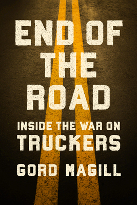 Coperta cărții 'End of the Road: Inside the War on Truckers - Gord Magill'