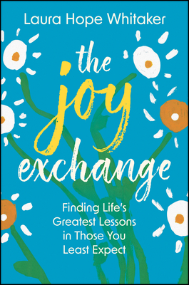 Coperta cărții 'The Joy Exchange: Finding Life's Greatest Lessons in Those You Least Expect - Laura Hope Whitaker'