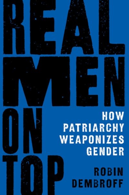 Coperta cărții 'Real Men on Top: How Patriarchy Weaponizes Gender - Robin Dembroff'