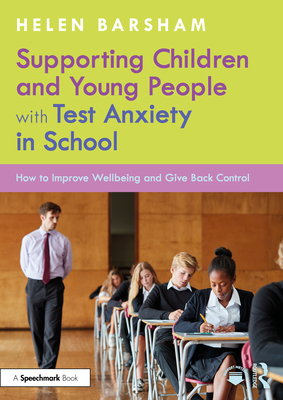Supporting Children and Young People with Test Anxiety in School: How to Improve Wellbeing and Give Back Control - Helen Barsham