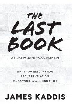 Coperta cărții 'The Last Book: What You Need to Know About Revelation, the Rapture, and the End Times - James Kaddis'