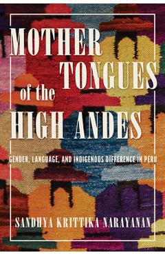 Coperta cărții 'Mother Tongues of the High Andes: Gender, Language, and Indigenous Difference in Peru - Sandhya Krittika Narayanan'