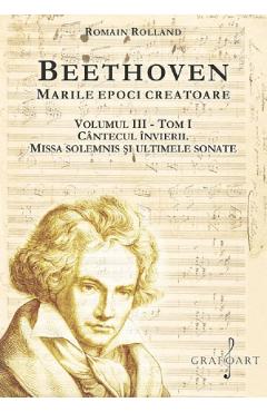 Beethoven. Marile epoci creatoare Vol.3 Tom 1: Cantecul invierii. Missa Solemnis si ultimele sonate - Romain Rolland