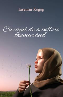 Poza produsului Curajul de a inflori tremurand - Iasemin Regep