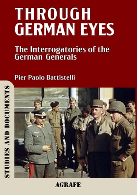 Through German Eyes: The Interrogatories of the German Generals - Pier Paolo Battistelli