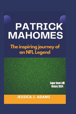 Patrick Mahomes: The inspiring journey of an NFL Legend - Jessica J. Adams