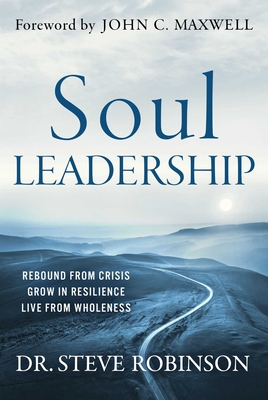 Soul Leadership: Rebound from Crisis, Grow in Resilience, Live from Wholeness - Steve Robinson