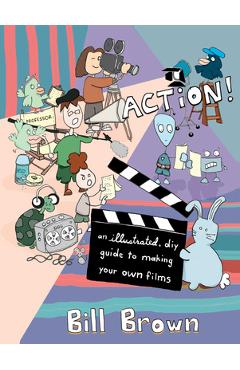 Coperta cărții 'Action!: An Illustrated, DIY Guide to Making Your Own Films - Bill Brown'