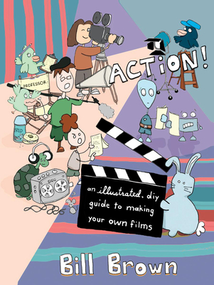 Coperta cărții 'Action!: An Illustrated, DIY Guide to Making Your Own Films - Bill Brown'