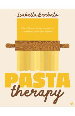 Coperta cărții 'Pasta Therapy: Over 100 Nourishing Recipes for Relaxation, Calm and Healing - Isabella Barbato'