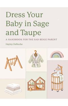 Coperta cărții 'Dress Your Baby in Sage and Taupe: A Handbook for the Sad Beige Parent - Hayley Deroche'