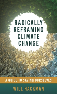 Coperta cărții 'Radically Reframing Climate Change: A Guide to Saving Ourselves - Will Hackman'