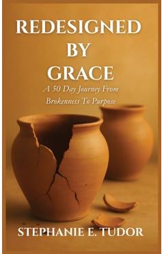 Coperta cărții 'ReDesigned by Grace: A 50-Day Journey from Brokenness to Purpose - Stephanie Elaine Tudor'