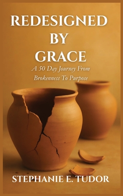 ReDesigned by Grace: A 50-Day Journey from Brokenness to Purpose - Stephanie Elaine Tudor