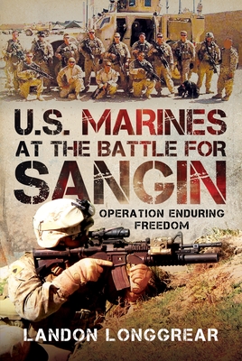 U.S. Marines at the Battle for Sangin: Operation Enduring Freedom - Landon Longgrear