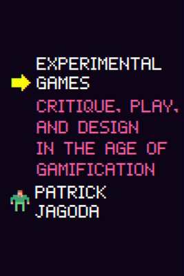 Experimental Games: Critique, Play, and Design in the Age of Gamification - Patrick Jagoda