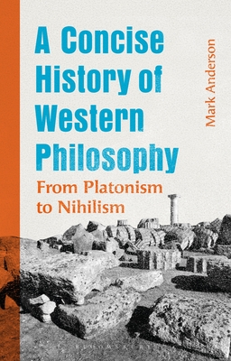 A Concise History of Western Philosophy: From Platonism to Nihilism - Mark Anderson