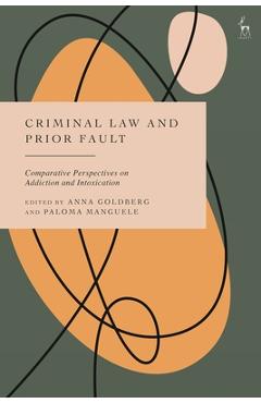 Poza produsului Criminal Law and Prior Fault: Comparative Perspectives on Addiction and Intoxication - Anna Goldberg