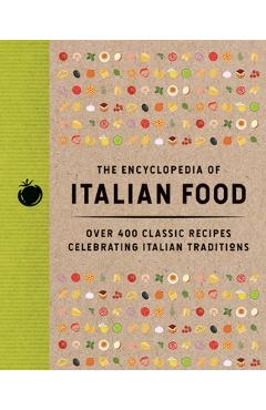 The Encyclopedia of Italian Food: Over 350 Classic Recipes Celebrating Italian Traditions -
