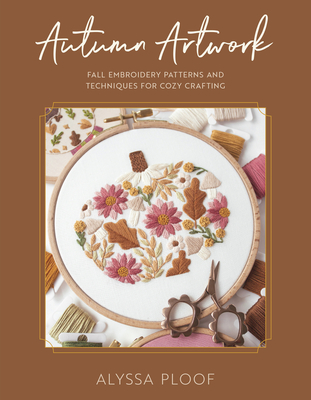 Coperta cărții 'Autumn Artwork: Fall Embroidery Patterns and Techniques for Cozy Crafting - Alyssa Ploof'