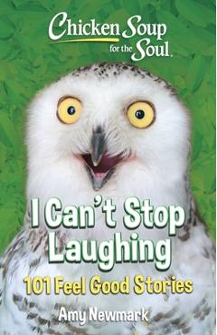 Coperta cărții 'Chicken Soup for the Soul: I Can't Stop Laughing: 101 Feel Good Stories - Amy Newmark'