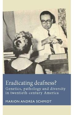Poza produsului Eradicating Deafness?: Genetics, Pathology, and Diversity in Twentieth-Century America - Marion Andrea Schmidt