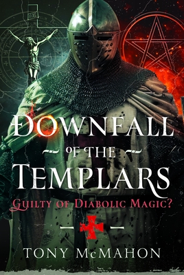 Downfall of the Templars: Guilty of Diabolic Magic? - Tony Mcmahon
