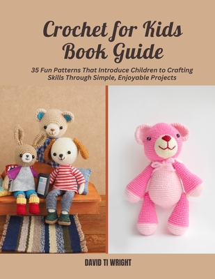 Crochet for Kids Book Guide: 35 Fun Patterns That Introduce Children to Crafting Skills Through Simple, Enjoyable Projects - David Ti Wright