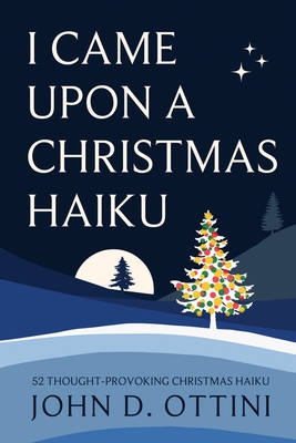 Coperta cărții 'I Came Upon a Christmas Haiku: 52 Thought-Provoking Christmas Haiku Poems - John D. Ottini'