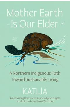 Coperta cărții 'Mother Earth Is Our Elder: A Northern Indigenous Path Toward Sustainable Living -'