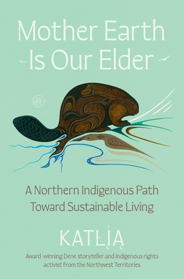 Coperta cărții 'Mother Earth Is Our Elder: A Northern Indigenous Path Toward Sustainable Living -'