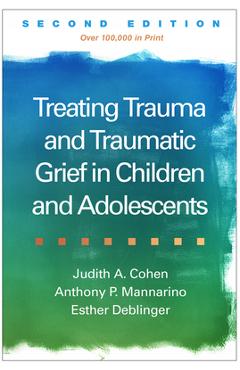 Coperta cărții 'Treating Trauma and Traumatic Grief in Children and Adolescents - Judith A. Cohen'