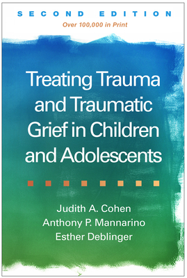 Coperta cărții 'Treating Trauma and Traumatic Grief in Children and Adolescents - Judith A. Cohen'