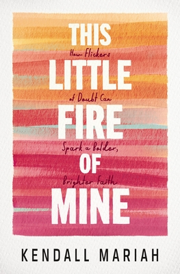 Coperta cărții 'This Little Fire of Mine: How Flickers of Doubt Can Spark a Bolder, Brighter Faith - Kendall Mariah'