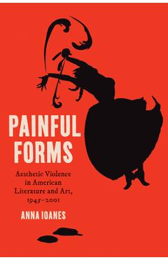 Coperta cărții 'Painful Forms: Aesthetic Violence in American Literature and Art, 1945-2001 - Anna Ioanes'