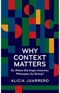 Coperta cărții 'Why Context Matters: Or, Where Did Anglo-American Philosophy Go Wrong? - Alicia Juarrero'