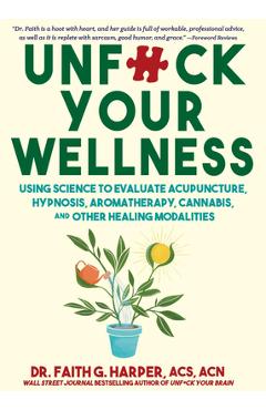 Coperta cărții 'Unfuck Your Wellness: Using Science to Evaluate Acupuncture, Hypnosis, Aromatherapy, Cannabis, and Other Healing'