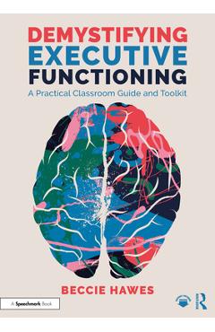 Coperta cărții 'Demystifying Executive Functioning: A Practical Classroom Guide and Toolkit - Beccie Hawes'