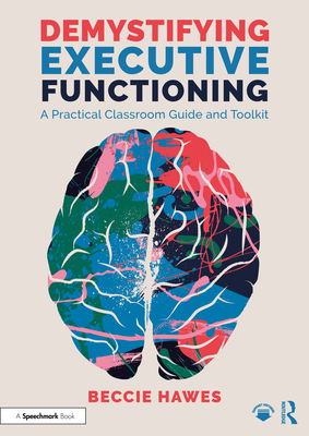 Demystifying Executive Functioning: A Practical Classroom Guide and Toolkit - Beccie Hawes