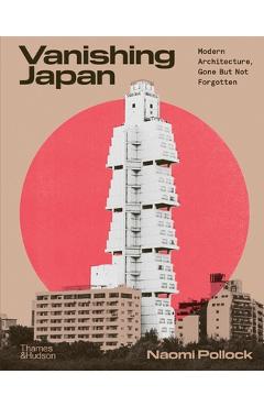 Coperta cărții 'Vanishing Japan: Modern Architecture Gone But Not Forgotten - Naomi Pollock'