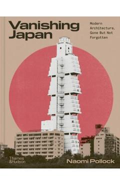 Vanishing Japan: Modern Architecture Gone But Not Forgotten - Naomi Pollock