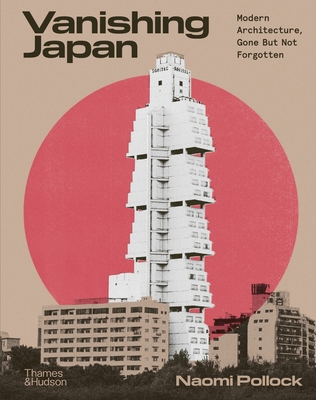 Coperta cărții 'Vanishing Japan: Modern Architecture Gone But Not Forgotten - Naomi Pollock'
