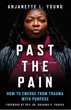 Coperta cărții 'Past the Pain: How to Emerge from Trauma with Purpose - Anjanette L. Young'