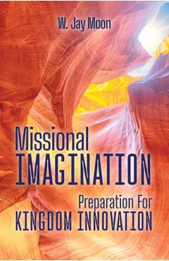 Coperta cărții 'Missional Imagination: Preperation for Kingdom Innovation - W. Jay Moon'